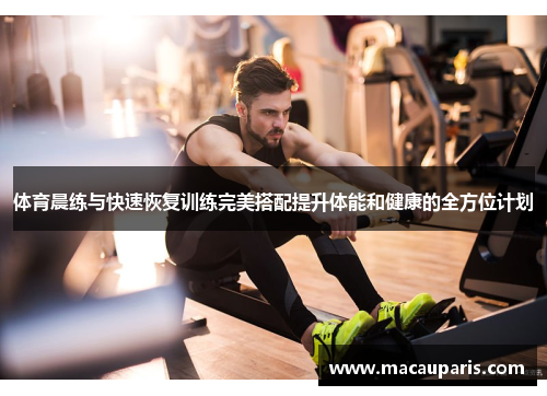 体育晨练与快速恢复训练完美搭配提升体能和健康的全方位计划