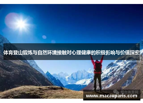 体育登山锻炼与自然环境接触对心理健康的积极影响与价值探索 体育登山锻炼与自然环境接触对心理健康的积极影响与价值探索